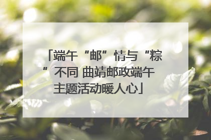 端午“邮”情与“粽”不同 曲靖邮政端午主题活动暖人心