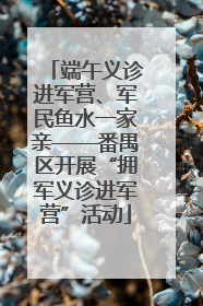 端午义诊进军营、军民鱼水一家亲——番禺区开展“拥军义诊进军营”活动