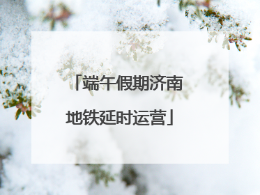 端午假期济南地铁延时运营