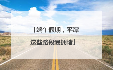 端午假期，平潭这些路段易拥堵
