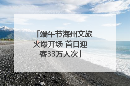 端午节海州文旅火爆开场 首日迎客33万人次