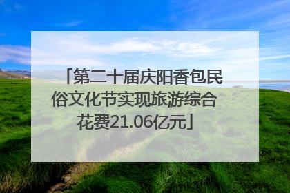 第二十届庆阳香包民俗文化节实现旅游综合花费21.06亿元