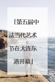 第五届中法当代艺术节在大连东港开幕