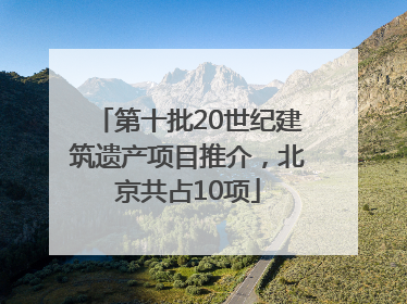 第十批20世纪建筑遗产项目推介，北京共占10项