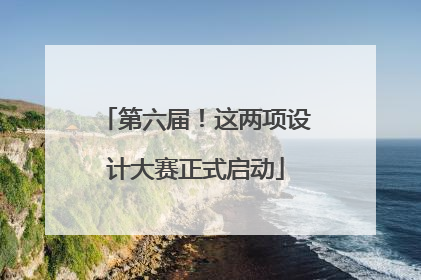 第六届！这两项设计大赛正式启动