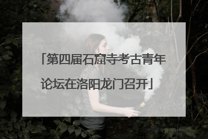第四届石窟寺考古青年论坛在洛阳龙门召开