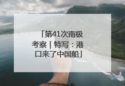 第41次南极考察｜特写：港口来了中国船