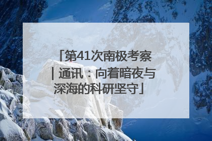 第41次南极考察｜通讯：向着暗夜与深海的科研坚守