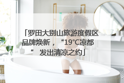 罗田大别山旅游度假区品牌焕新，“19℃凉都” 发出清凉之约