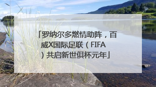 罗纳尔多燃情助阵，百威X国际足联（FIFA）共启新世俱杯元年