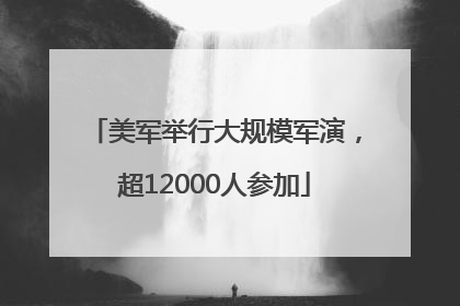 美军举行大规模军演，超12000人参加