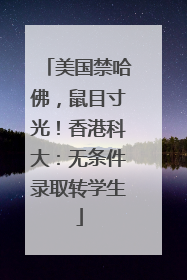 美国禁哈佛，鼠目寸光！香港科大：无条件录取转学生
