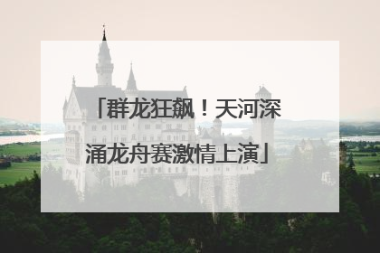 群龙狂飙！天河深涌龙舟赛激情上演