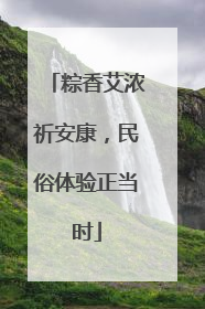 粽香艾浓祈安康，民俗体验正当时