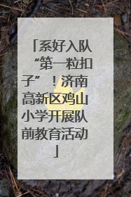 系好入队“第一粒扣子”！济南高新区鸡山小学开展队前教育活动