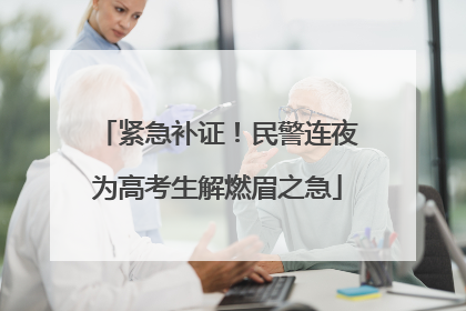 紧急补证！民警连夜为高考生解燃眉之急