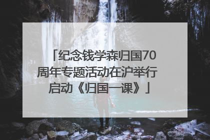 纪念钱学森归国70周年专题活动在沪举行 启动《归国一课》
