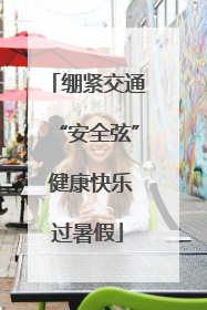 绷紧交通“安全弦” 健康快乐过暑假
