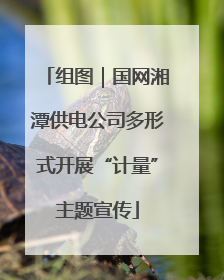 组图｜国网湘潭供电公司多形式开展“计量”主题宣传