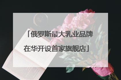 俄罗斯最大乳业品牌在华开设首家旗舰店