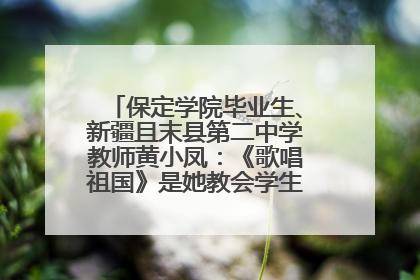 保定学院毕业生、新疆且末县第二中学教师黄小凤：《歌唱祖国》是她教会学生的第一首歌