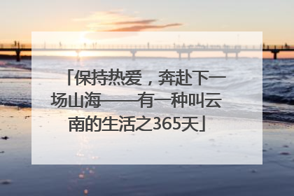 保持热爱，奔赴下一场山海——有一种叫云南的生活之365天
