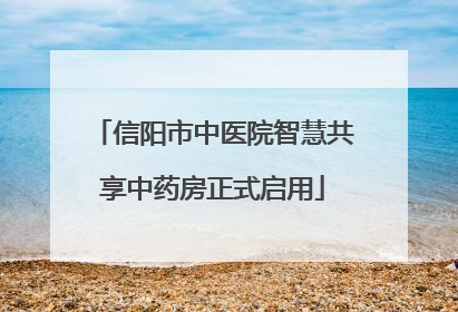 信阳市中医院智慧共享中药房正式启用