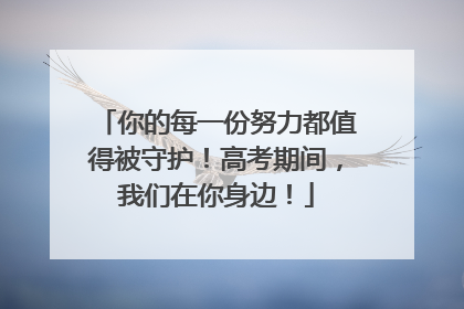 你的每一份努力都值得被守护！高考期间，我们在你身边！