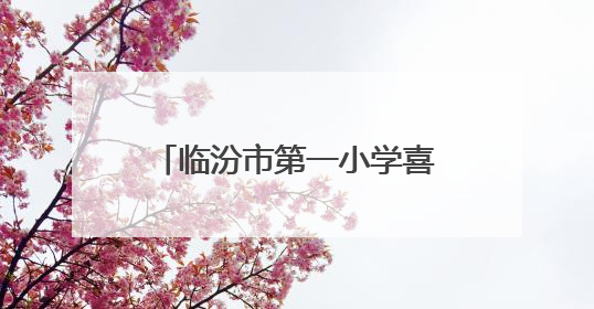 临汾市第一小学喜获市第二届中小学生运动会市直小学组团体总分第一