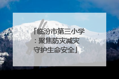 临汾市第三小学：聚焦防灾减灾 守护生命安全