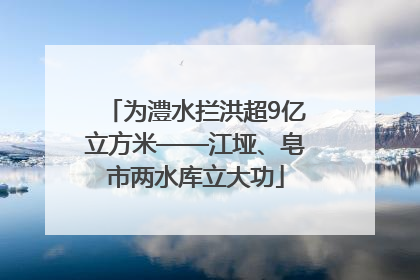 为澧水拦洪超9亿立方米——江垭、皂市两水库立大功