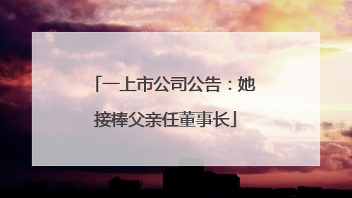 一上市公司公告：她接棒父亲任董事长