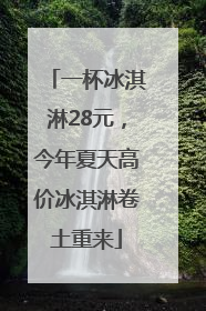 一杯冰淇淋28元，今年夏天高价冰淇淋卷土重来