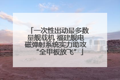 一次性出动最多数量舰载机 福建舰电磁弹射系统实力助攻“全甲板放飞”