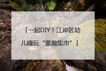 一起DIY！江岸区幼儿嗨玩“童趣集市”