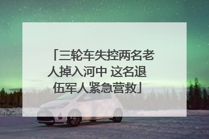 三轮车失控两名老人掉入河中 这名退伍军人紧急营救