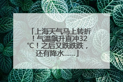 上海天气马上转折！气温飙升直冲32℃！之后又跌跌跌，还有降水……