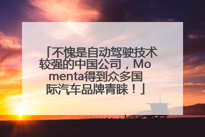 不愧是自动驾驶技术较强的中国公司,Momenta得到众多国际汽车品牌青睐!