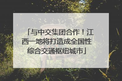 与中交集团合作！江西一地将打造成全国性综合交通枢纽城市