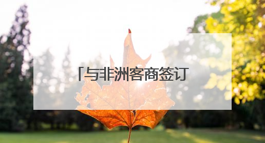 与非洲客商签订意向协议 新化红茶开拓非洲市场