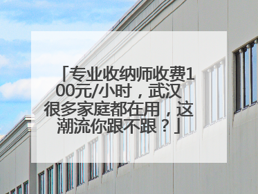 专业收纳师收费100元/小时，武汉很多家庭都在用，这潮流你跟不跟？