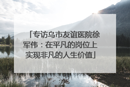 专访乌市友谊医院徐军伟：在平凡的岗位上实现非凡的人生价值