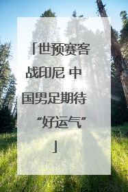 世预赛客战印尼 中国男足期待“好运气”