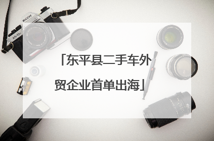 东平县二手车外贸企业首单出海