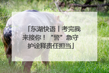 东湖快语丨考完我来接你！“警”急守护诠释责任担当