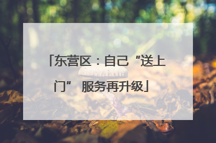 东营区：自己“送上门” 服务再升级