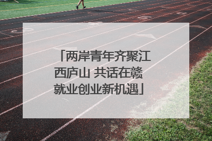 两岸青年齐聚江西庐山 共话在赣就业创业新机遇