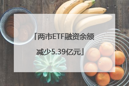 两市ETF融资余额减少5.39亿元