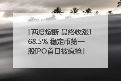 两度熔断 最终收涨168.5% 稳定币第一股IPO首日被疯抢