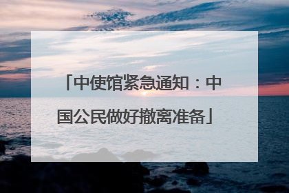 中使馆紧急通知：中国公民做好撤离准备